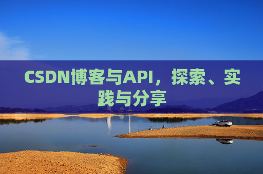 CSDN博客与API，探索、实践与分享